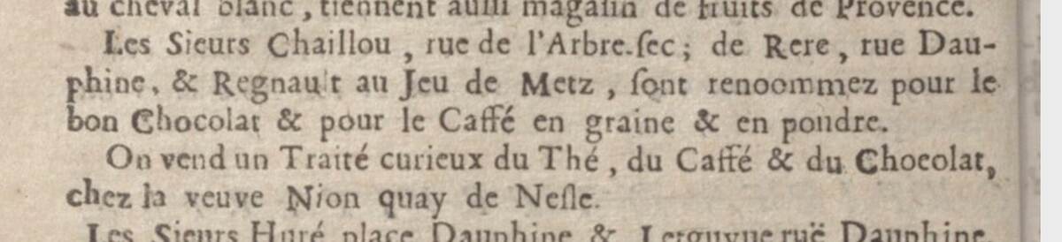 В адресах магазина Le Livre Commode, относящихся к Парижу в 1692 году, упоминается сэр Шайю, известный своим отличным шоколадом и кофе. На набережной Нефль можно приобрести «Любопытный трактат о чае, кофе и шоколаде от вдовы Нион».