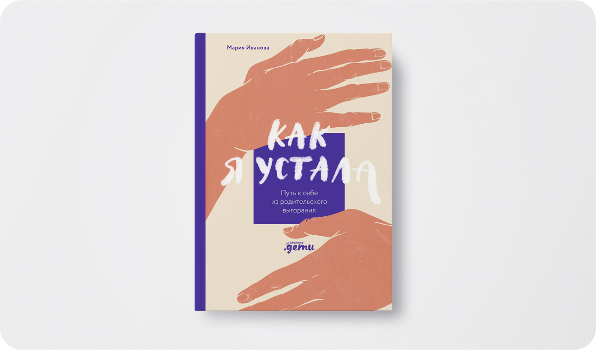 «Как я устала: Путь к себе из родительского выгорания» | Автор: Мария Иванова | Издательство: «Альпина.Дети»