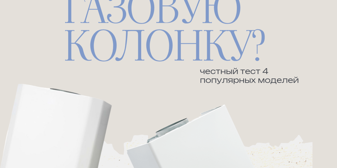 Как выбрать газовую колонку: честный тест 4 популярных моделей