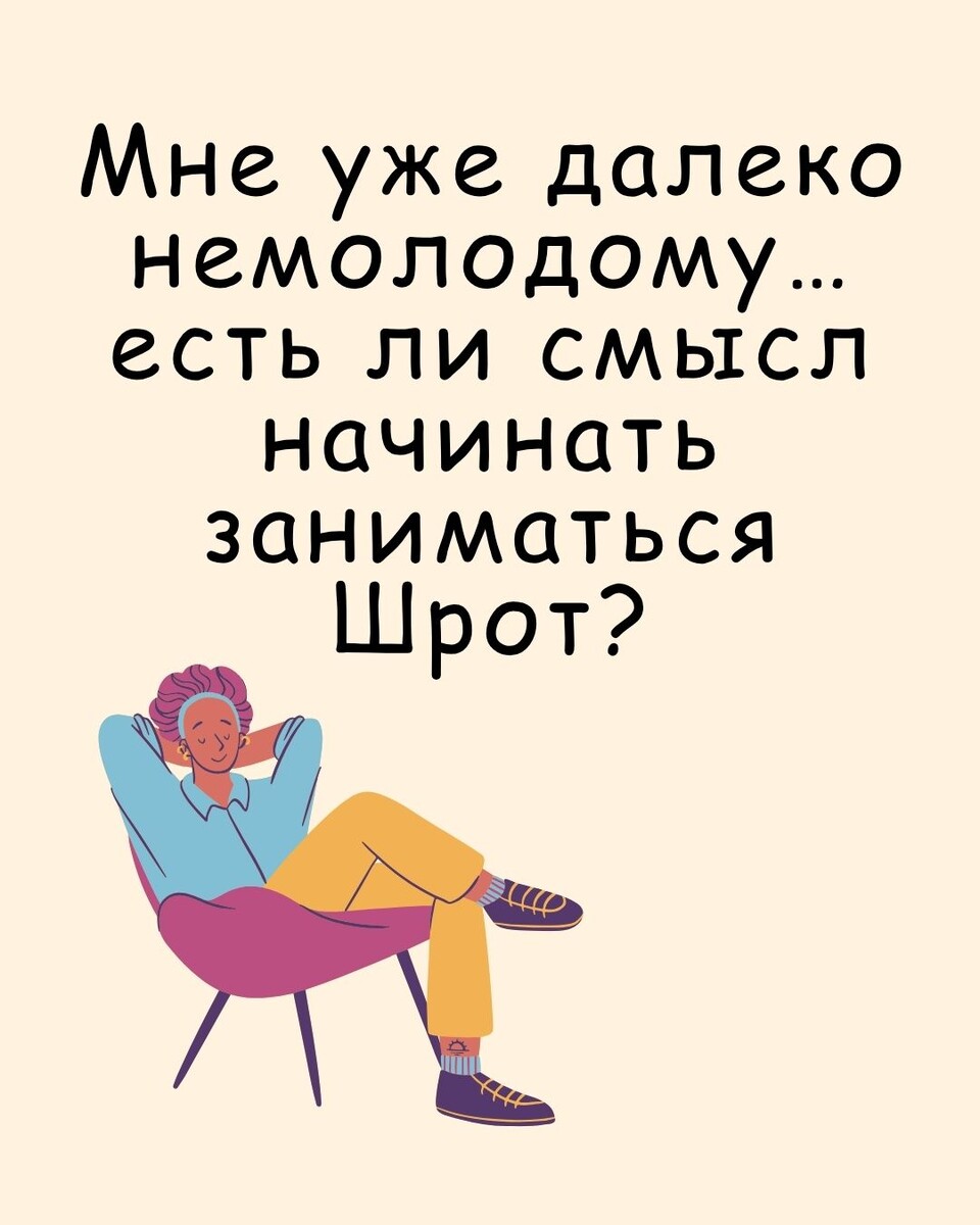 Мне уже далеко немолодому… есть ли смысл начинать заниматься Шрот?