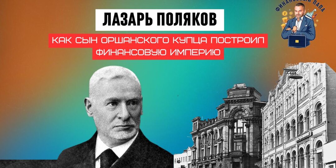 Лазарь Поляков: как сын оршанского купца построил финансовую империю и купил себе титул