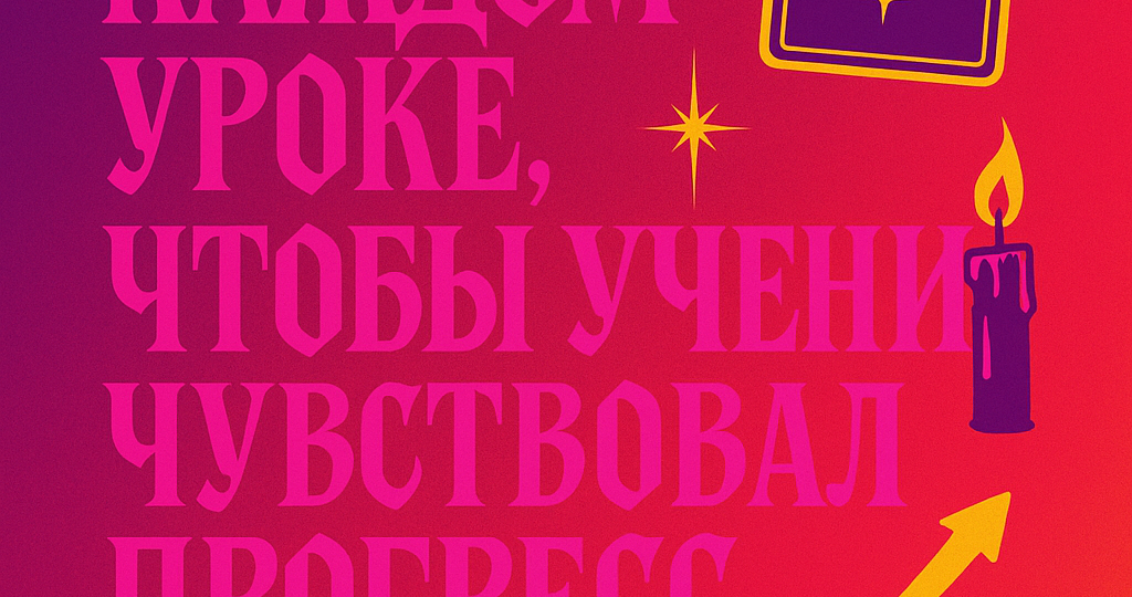 Что должно быть на каждом уроке, чтобы ученик чувствовал прогресс