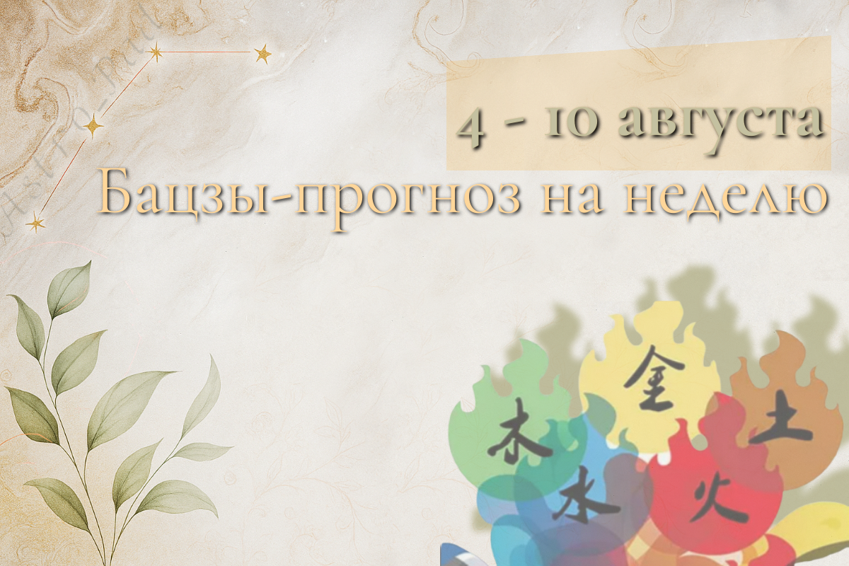 Бацзы-прогноз на неделю: 4–10 августа 2025
