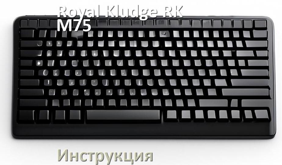 
Инструкции по эксплуатации Royal Kludge RK-M75 и официальные руководства пользователя на русском PDF