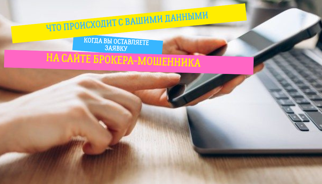 Что происходит с вашими данными, когда вы оставляете заявку на сайте брокера-мошенника