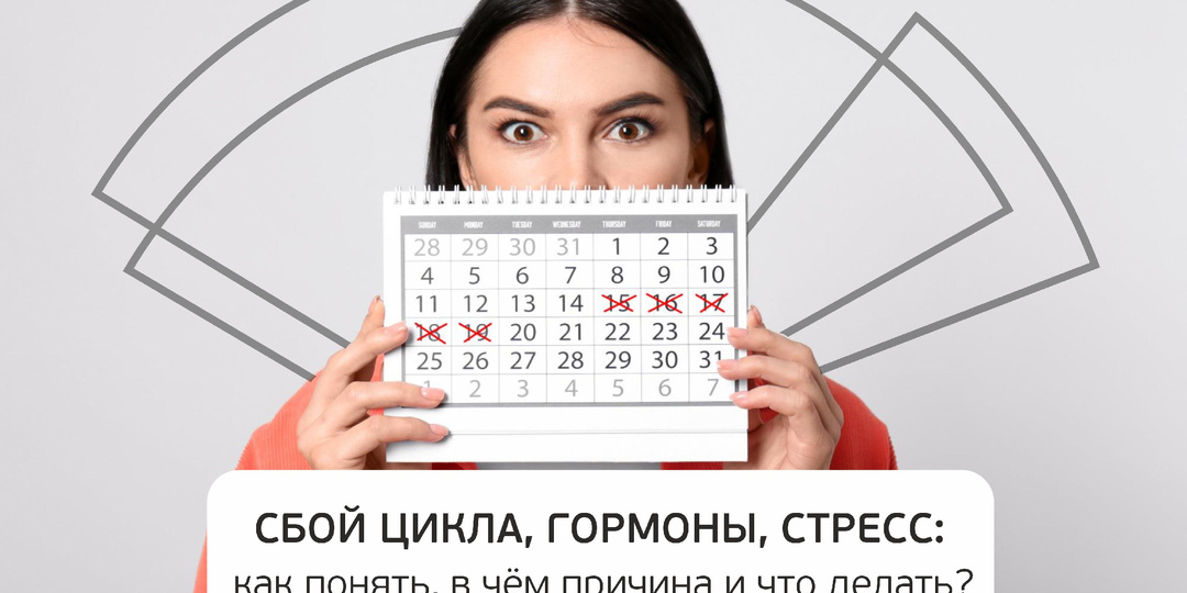 Сбой цикла, гормоны, стресс: как понять, в чём причина и что делать?
