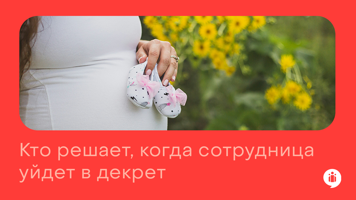 
Кто решает, когда сотрудница уйдет в декрет