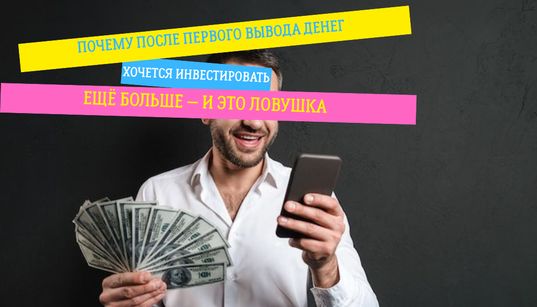 Почему после первого вывода денег хочется инвестировать ещё больше — и это ловушка