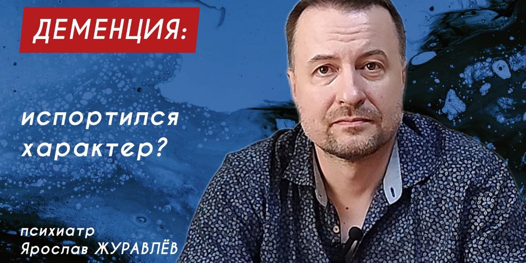 Испортился характер или это начало деменции? Мнение психиатра Ярослава ЖУРАВЛЁВА