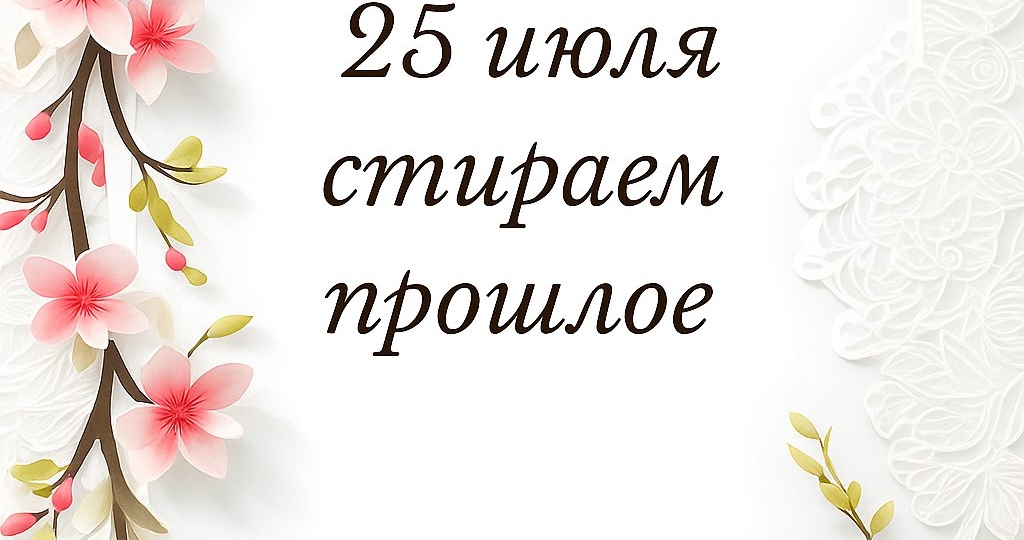 25 июля — день, когда вы стираете прошлое и загадываете себе новую судьбу.