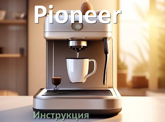 
Руководства пользователя кофемашины Pioneer и официальные инструкции по эксплуатации на русском PDF