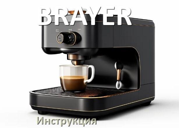 
Руководства пользователя кофемашины BRAYER и официальные инструкции по эксплуатации на русском PDF