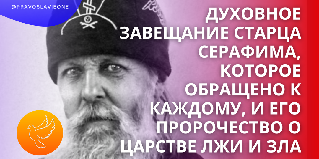 Духовное завещание старца Серафима, которое обращено к каждому, и его пророчество о царстве лжи и зла