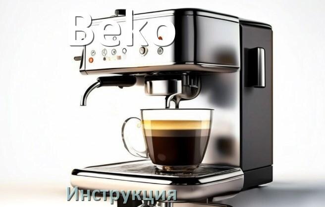 
Инструкции по эксплуатации кофемашины Beko и официальные руководства пользователя на русском PDF
