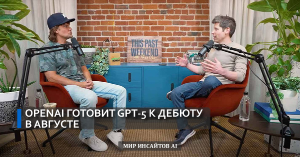 OpenAI готовит GPT-5 к дебюту в августе