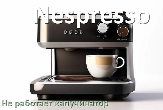 
Почему в кофемашине Nespresso не работает капучинатор