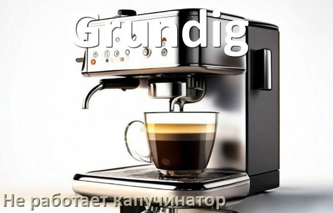 
Почему в кофемашине Grundig не работает капучинатор