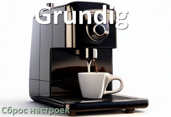 
Как сбросить кофемашину Grundig на заводские настройки по умолчанию