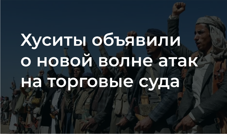 Хуситы объявили о новой волне атак на торговые суда