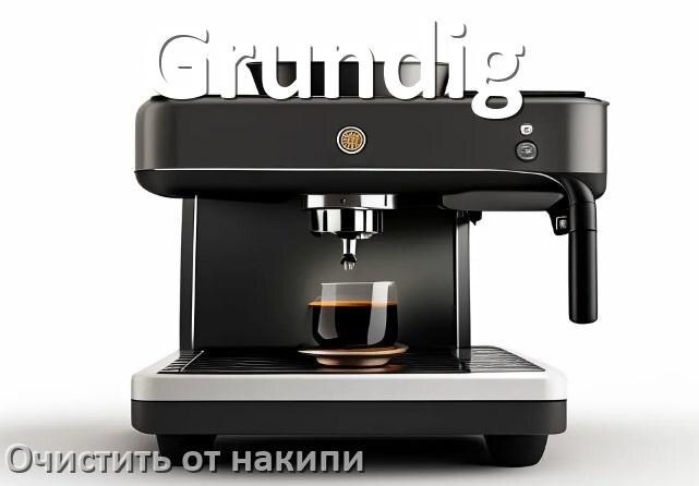 
Инструкция по очистке от накипи кофемашины Grundig