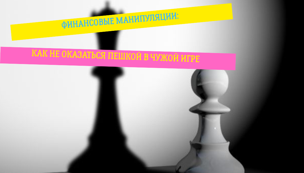 Финансовые манипуляции: как не оказаться пешкой в чужой игре
