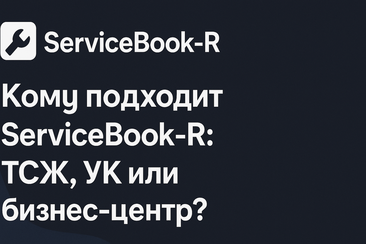 Кому подходит ServiceBook‑R: ТСЖ, УК или бизнес-центр?