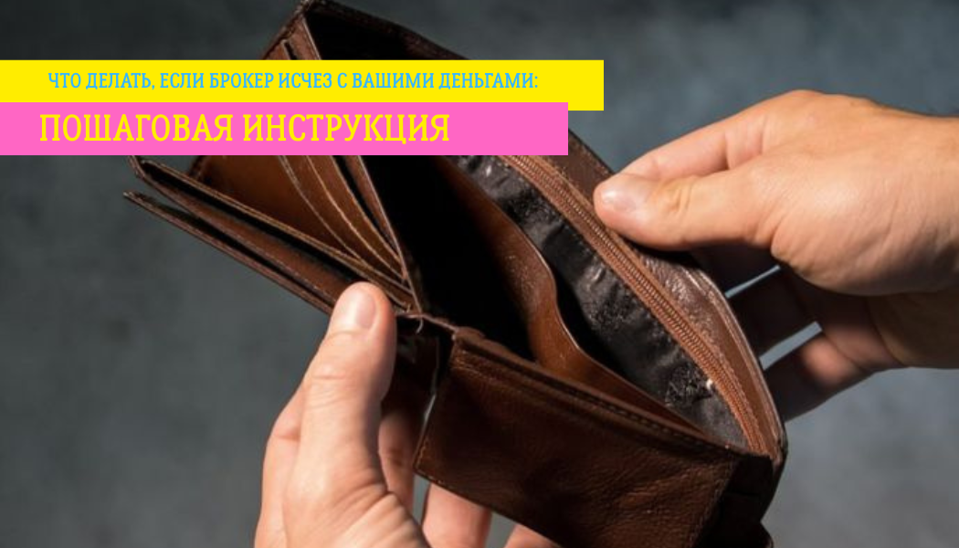 Что делать, если брокер исчез с вашими деньгами: пошаговая инструкция
