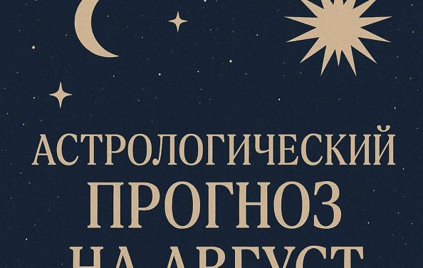 АСТРОЛОГИЧЕСКИЙ ПРОГНОЗ НА АВГУСТ 2025