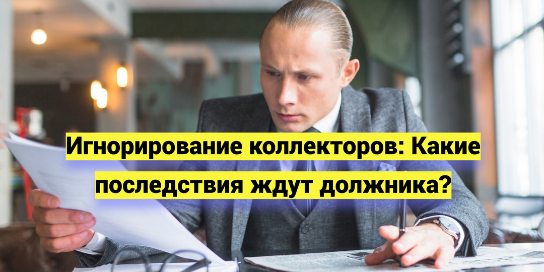 Игнорирование коллекторов: Какие последствия ждут должника?