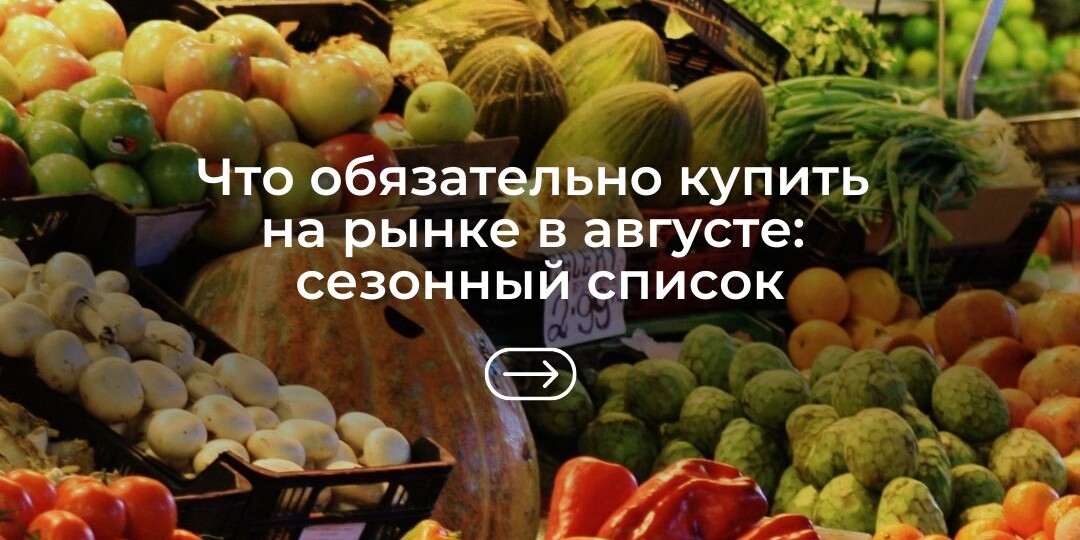 Что обязательно купить на рынке в августе: сезонный список