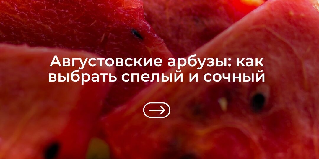 Августовские арбузы: как выбрать спелый и сочный