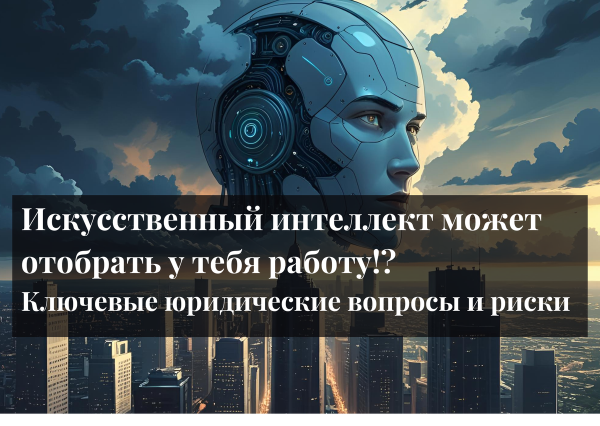 Искусственный интеллект может отбирать у тебя работу!? Ключевые юридические вопросы и риски. Что делать сотрудникам и работодателям