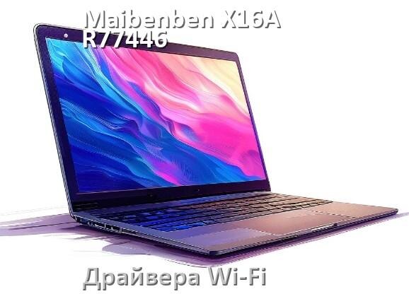 
Драйвера Wi-Fi для ноутбука Maibenben X16A-R77446 на Windows 10 и 11 на 64 и 32 бит