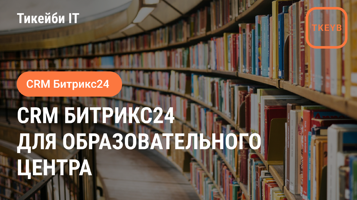 Как образовательный центр систематизировал работу с клиентами и увеличил продажи после внедрения CRM Битрикс24 