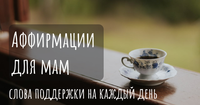 Аффирмации для мам: слова поддержки на каждый день