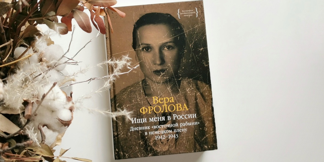 «Ищи меня в России. Дневник «восточной рабыни» в немецком плену. 1942-1943» - пронзительные мемуары Веры Фроловой