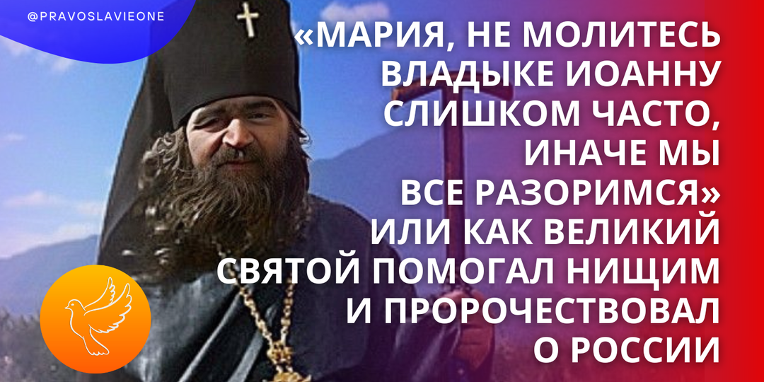 «Мария, не молитесь владыке Иоанну слишком часто, иначе мы все разоримся» или как Великий святой помогал нищим и пророчествовал о России