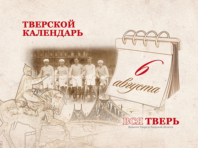Тверской календарь: события городской истории 6 августа