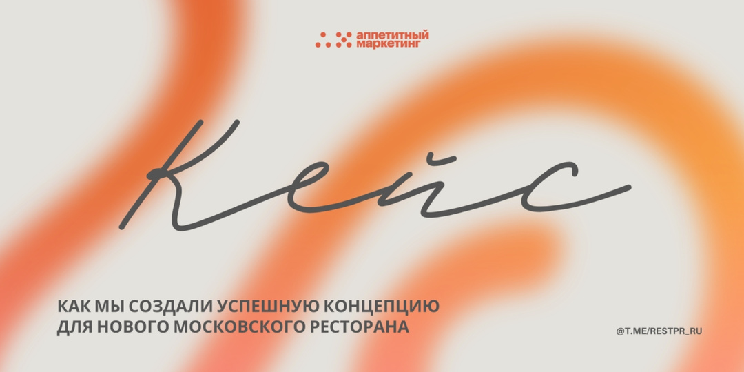 Как мы создали успешную концепцию для нового московского ресторана. Кейс «Аппетитного маркетинга».