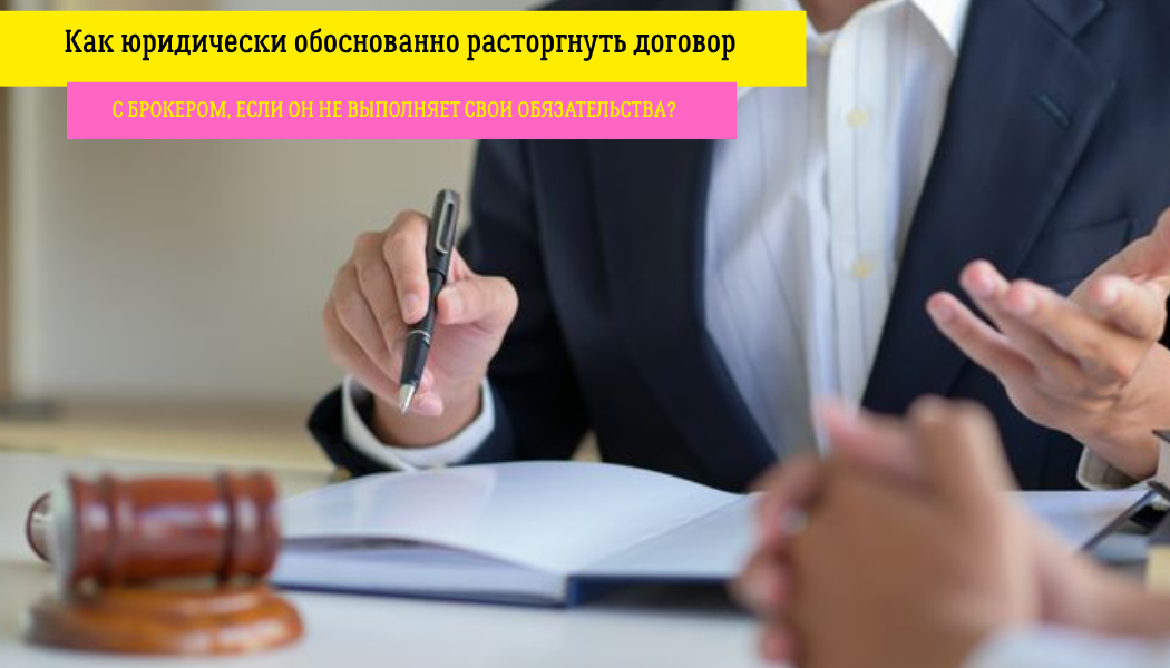 Как юридически обоснованно расторгнуть договор с брокером, если он не выполняет свои обязательства?