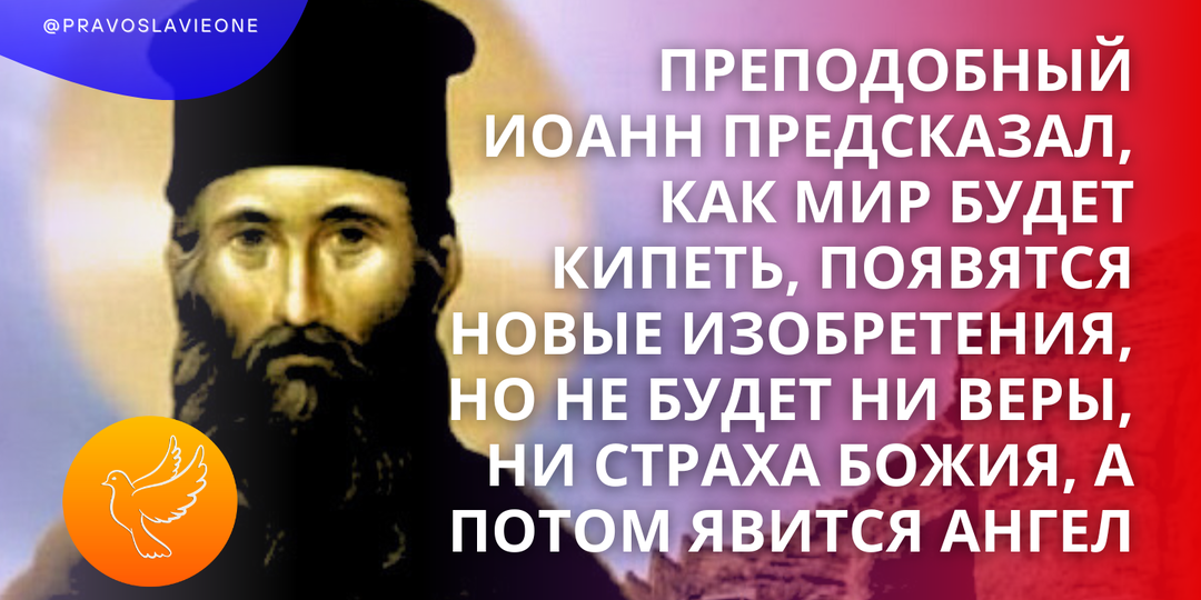 Преподобный Иоанн предсказал, как мир будет кипеть, появятся новые изобретения, но не будет ни веры, ни страха Божия, а потом явится Ангел