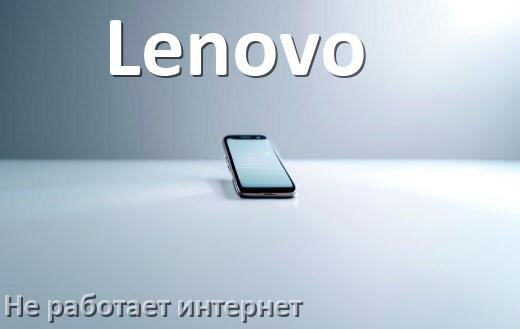 
Почему на телефоне Lenovo не работает интернет и что делать