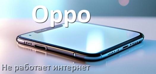 
Почему на телефоне Oppo не работает интернет и что делать