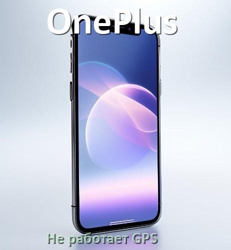 
Почему на телефоне OnePlus не работает GPS и что делать