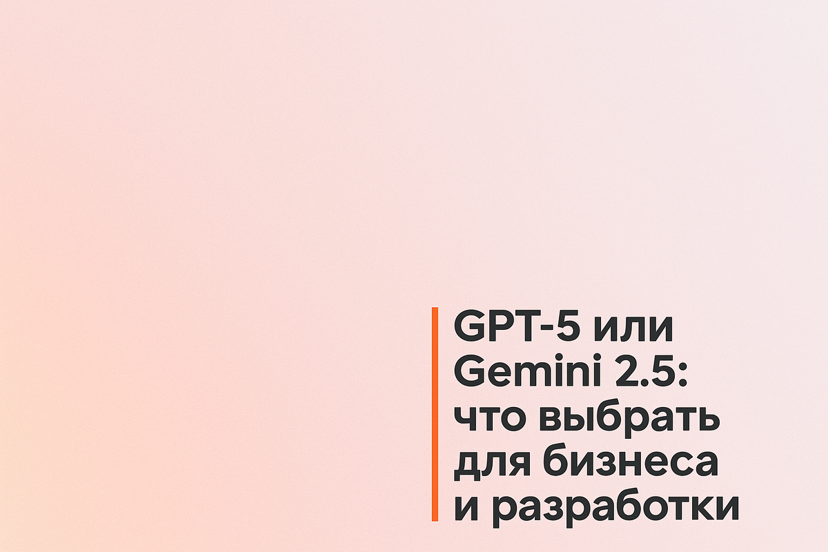    GPT-5 или Gemini 2.5: что выбрать для бизнеса и разработки Никита Титов