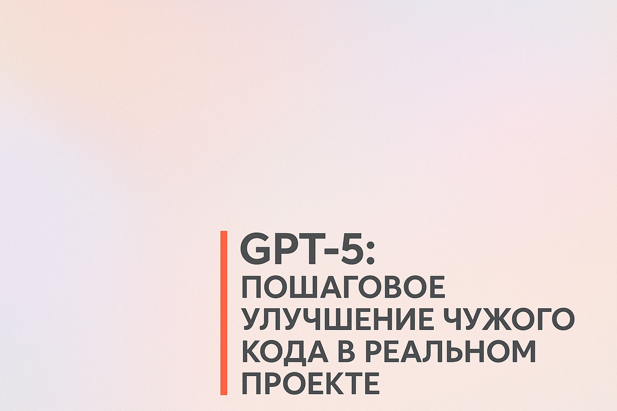    GPT-5: пошаговое улучшение чужого кода в реальном проекте Никита Титов