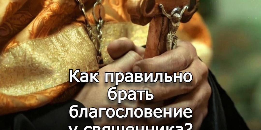 Как правильно брать благословение у священника?