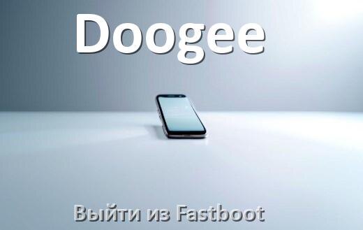 
Как на телефоне Doogee выйти из режима Fastboot и отключить BootLoop в Android 16, 15, 14