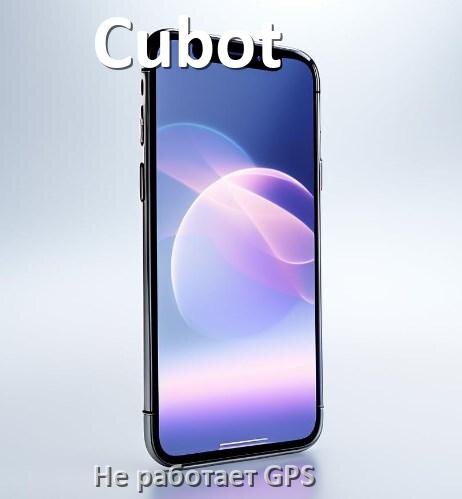 
Почему на телефоне Cubot не работает GPS и что делать