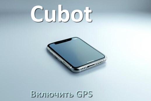 
Как в телефоне Cubot включить GPS настроить и проверить